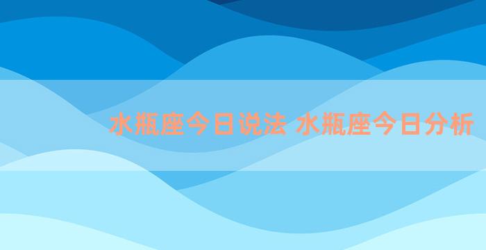 水瓶座今日说法 水瓶座今日分析